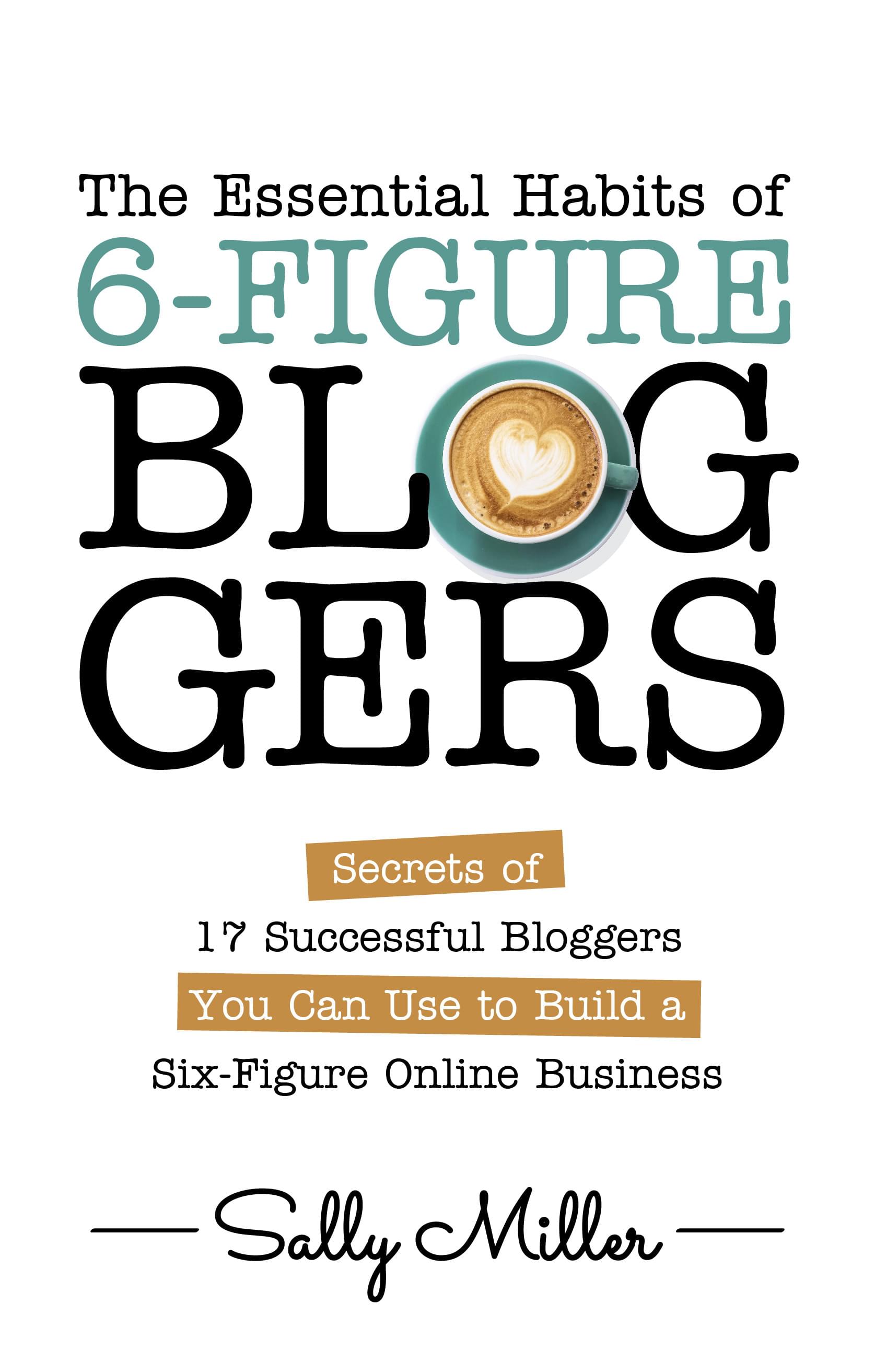 The Essential Habits of 6-Figure Bloggers by Sally Miller